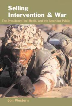 Selling intervention and war : the presidency, the media, and the American public  