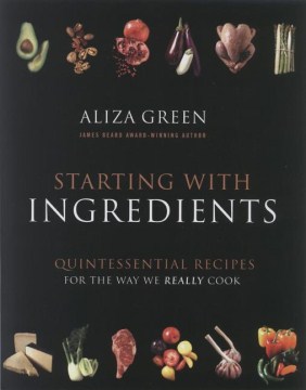 Starting with ingredients : quintessential recipes for the way we really cook cover