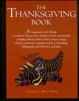 The Thanksgiving book : a companion to the holiday covering its history, lore, traditions, foods, and symbols, including primary sources, poems, prayers, songs, hymns, and recipes, supplemented by a chronology, bibliography with web sites, and index cover