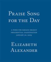 Praise song for the day : a poem for Barack Obama's presidential inauguration, January 20, 2009  