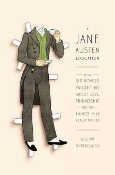 A Jane Austen education : how six novels taught me about love, friendship, and the things that really matter  