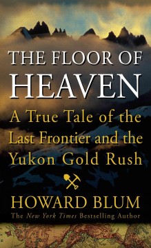 The floor of heaven : a true tale of the last frontier and the Yukon gold rush  