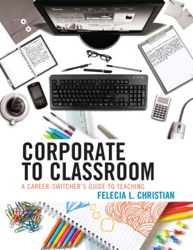 Corporate to classroom : a career-switcher's guide to teaching  