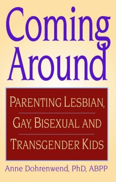 Coming around : parenting lesbian, gay, bisexual, and transgender kids