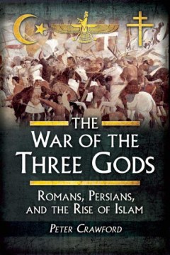 The war of the three gods : Romans, Persians, and the rise of Islam  
