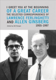 I greet you at the beginning of a great career : the selected correspondence of Lawrence Ferlinghetti and Allen Ginsberg, 1955-1997  