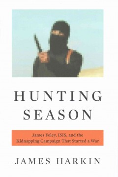 Hunting season : James Foley, ISIS, and the kidnapping campaign that started a war  