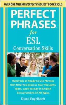 Perfect phrases for ESL : conversation skills : hundreds of ready-to-use phrases that help you express your thoughts, ideas, and feelings in English conversations of all types