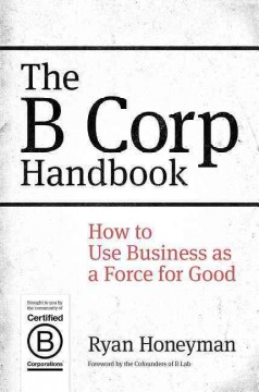 The B corp handbook : how to use business as a force for good  