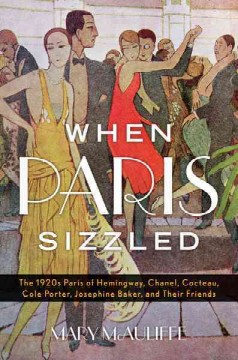 When Paris sizzled : the 1920s Paris of Hemingway, Chanel, Cocteau, Cole Porter, Josephine Baker, and their friends  