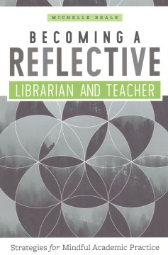 Becoming a reflective librarian and teacher : strategies for mindful academic practice  