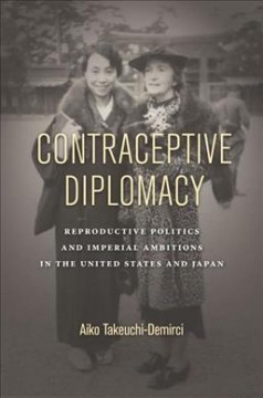 Contraceptive diplomacy : reproductive politics and imperial ambitions in the United States and Japan  