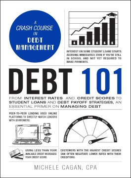 Debt 101 : from interest rates and credit scores to student loans and debt payoff strategies, an essential primer on managing debt cover