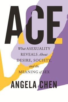 Ace : what asexuality reveals about desire, society, and the meaning of sex cover