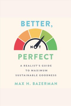 Better, not perfect a realist's guide to maximum sustainable goodness  