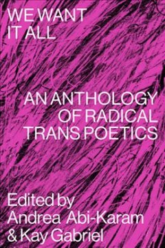 We want it all : an anthology of radical trans poetics