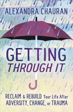 Getting through it : reclaim & rebuild your life after adversity, change, or trauma