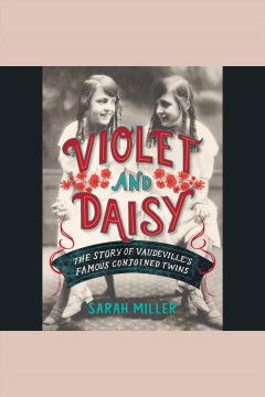 Violet and Daisy [electronic resource] : the story of Vaudeville's famous conjoined twins  