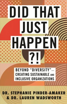 Did That Just Happen? Beyond Diversity - Creating Sustainable and Inclusive Organizations