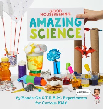 Good Housekeeping amazing science : 83 hands-on S.T.E.A.M. experiments for curious kids!