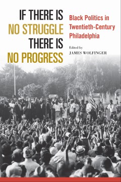 If there is no struggle there is no progress : Black politics in twentieth-century Philadelphia