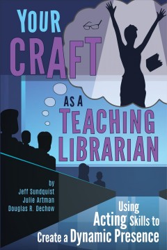 Your craft as a teaching librarian : using acting skills to create a dynamic presence  