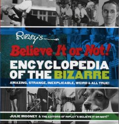 Ripley's believe it or not! encyclopedia of the bizarre, amazing, strange, inexplicable, weird, and all true!