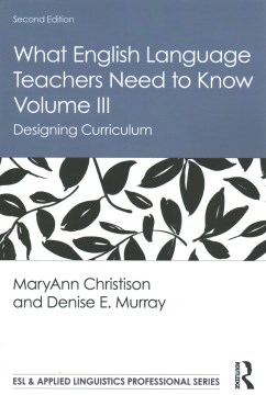 What English language teachers need to know.  Volume III, Designing curriculum