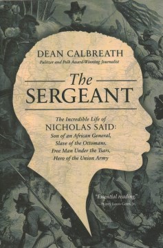 The Sergeant : the incredible life of Nicholas Said : son of an African general, slave of the Ottomans, free man under the tsars, hero of the Union Army  