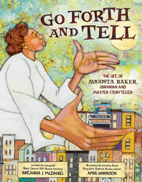 Go Forth and Tell: The Life of Augusta Baker, Librarian and Master Storytelller