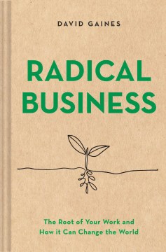 Radical business : the root of your work and how it can change the world  