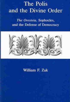 The polis and the divine order : the Oresteia, Sophocles, and the defense of democracy  