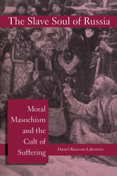 The slave soul of Russia : moral masochism and the cult of suffering  