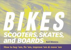 Bikes, scooters, skates and boards : [how to buy 'em, fix 'em, improve 'em, & move 'em] cover