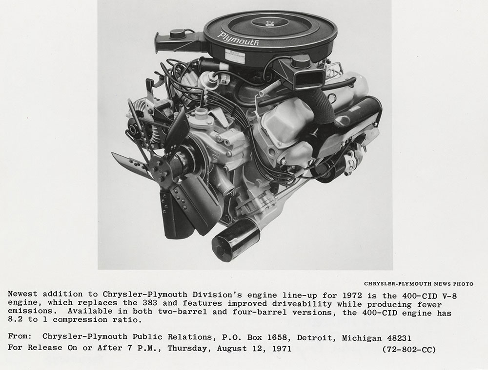 Chrysler- Plymouth Division's engine line-up for 1972 is the 400- CID V-8 engine.